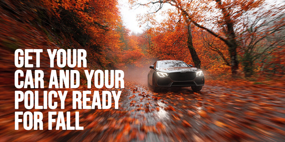 AUTO-Get Your Car and Your Policy Ready for Fall AUTO-Get Your Car and Your Policy Ready for Fall